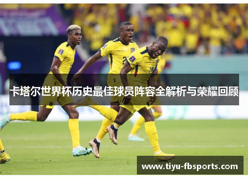 卡塔尔世界杯历史最佳球员阵容全解析与荣耀回顾