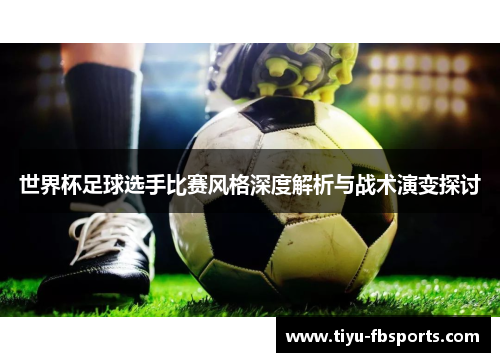 世界杯足球选手比赛风格深度解析与战术演变探讨