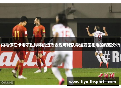 内马尔在卡塔尔世界杯的进攻表现与球队命运紧密相连的深度分析