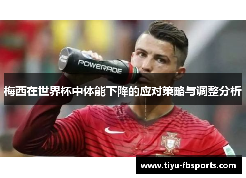梅西在世界杯中体能下降的应对策略与调整分析