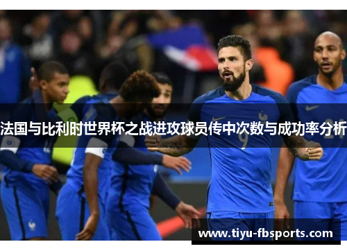 法国与比利时世界杯之战进攻球员传中次数与成功率分析
