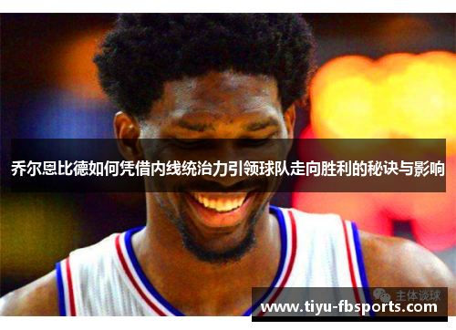 乔尔恩比德如何凭借内线统治力引领球队走向胜利的秘诀与影响