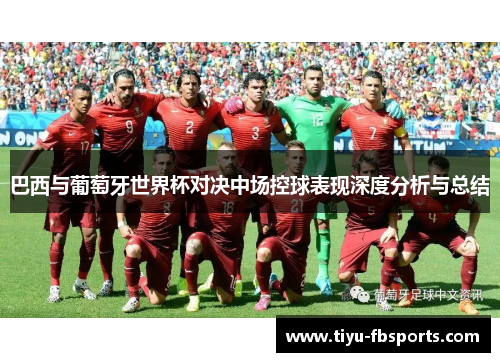 巴西与葡萄牙世界杯对决中场控球表现深度分析与总结