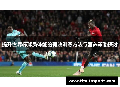 提升世界杯球员体能的有效训练方法与营养策略探讨