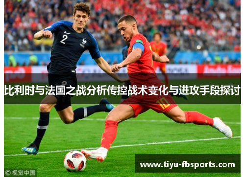比利时与法国之战分析传控战术变化与进攻手段探讨