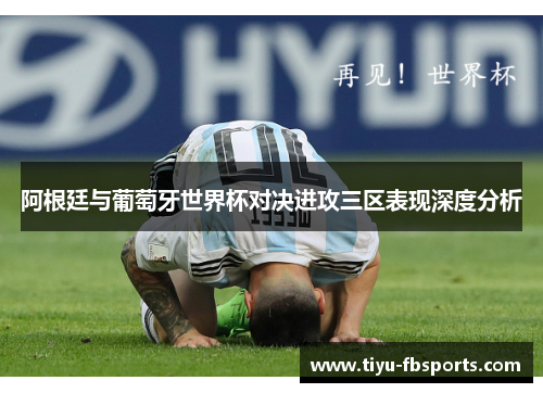 阿根廷与葡萄牙世界杯对决进攻三区表现深度分析