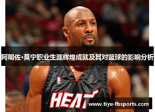 阿朗佐·莫宁职业生涯辉煌成就及其对篮球的影响分析