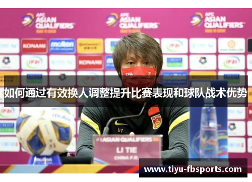 如何通过有效换人调整提升比赛表现和球队战术优势
