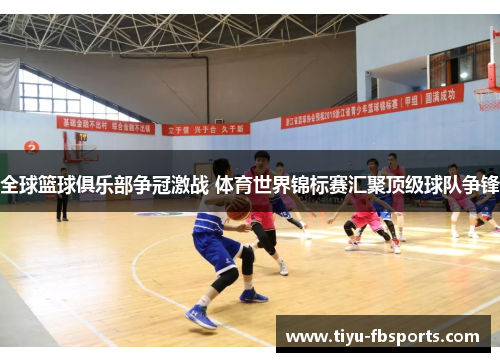 全球篮球俱乐部争冠激战 体育世界锦标赛汇聚顶级球队争锋