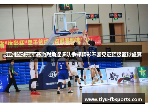 亚洲篮球冠军赛激烈角逐多队争锋精彩不断见证顶级篮球盛宴