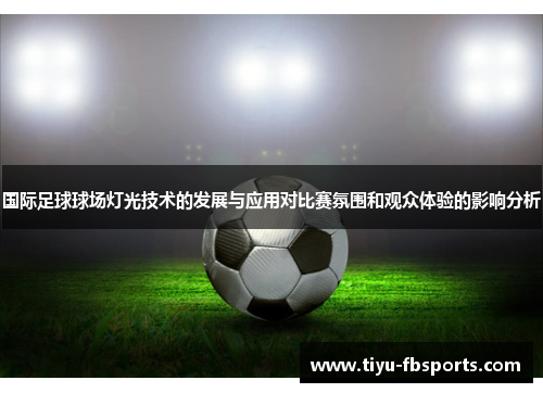 国际足球球场灯光技术的发展与应用对比赛氛围和观众体验的影响分析