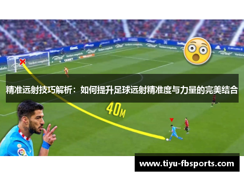 精准远射技巧解析：如何提升足球远射精准度与力量的完美结合