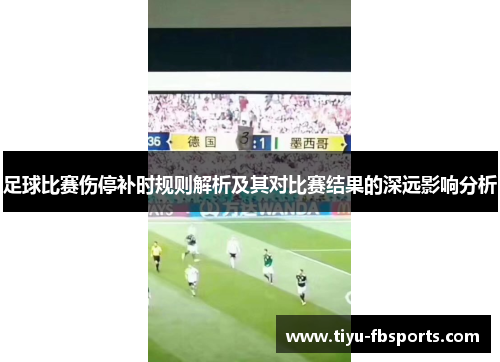 足球比赛伤停补时规则解析及其对比赛结果的深远影响分析