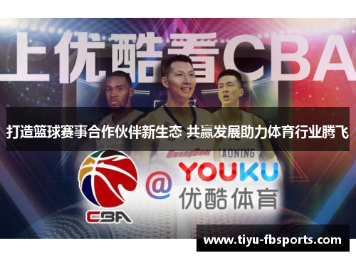 打造篮球赛事合作伙伴新生态 共赢发展助力体育行业腾飞