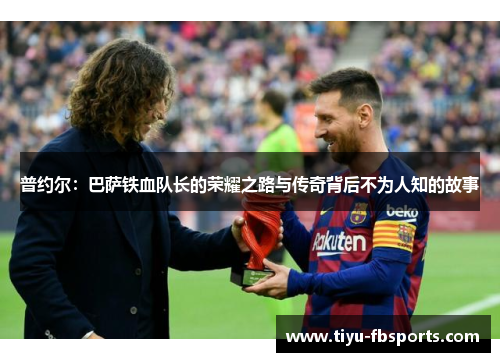 普约尔：巴萨铁血队长的荣耀之路与传奇背后不为人知的故事