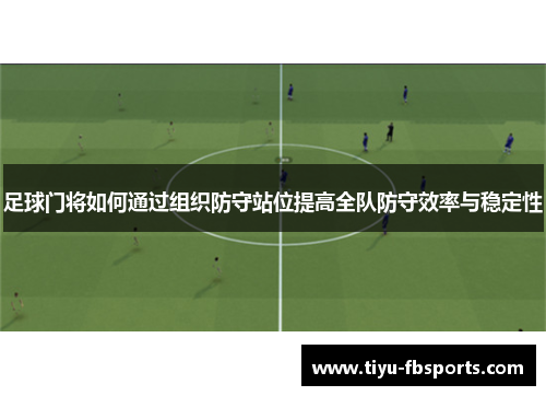 足球门将如何通过组织防守站位提高全队防守效率与稳定性