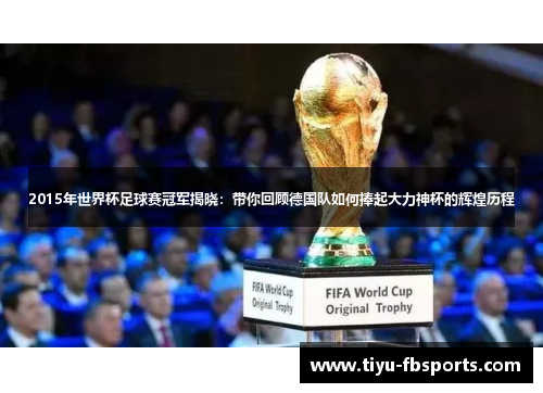 2015年世界杯足球赛冠军揭晓：带你回顾德国队如何捧起大力神杯的辉煌历程