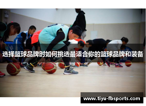 选择篮球品牌时如何挑选最适合你的篮球品牌和装备