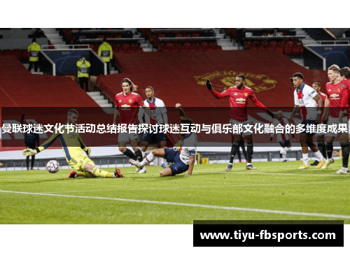 曼联球迷文化节活动总结报告探讨球迷互动与俱乐部文化融合的多维度成果