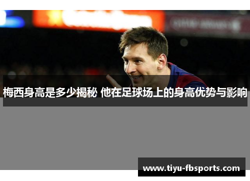 梅西身高是多少揭秘 他在足球场上的身高优势与影响