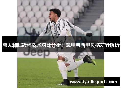 意大利超级杯战术对比分析：意甲与西甲风格差异解析