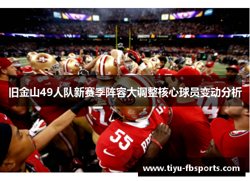 旧金山49人队新赛季阵容大调整核心球员变动分析