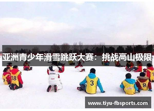 亚洲青少年滑雪跳跃大赛：挑战高山极限