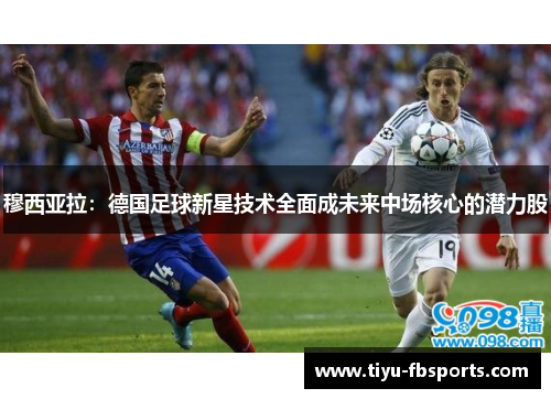 穆西亚拉：德国足球新星技术全面成未来中场核心的潜力股