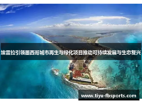 埃雷拉引领墨西哥城市再生与绿化项目推动可持续发展与生态复兴