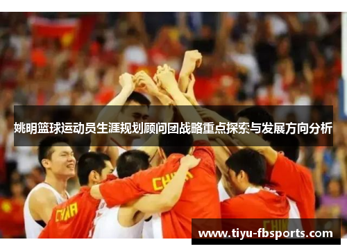 姚明篮球运动员生涯规划顾问团战略重点探索与发展方向分析