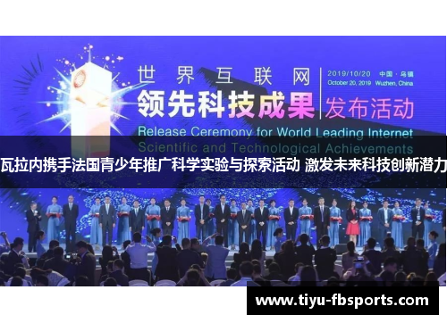 瓦拉内携手法国青少年推广科学实验与探索活动 激发未来科技创新潜力