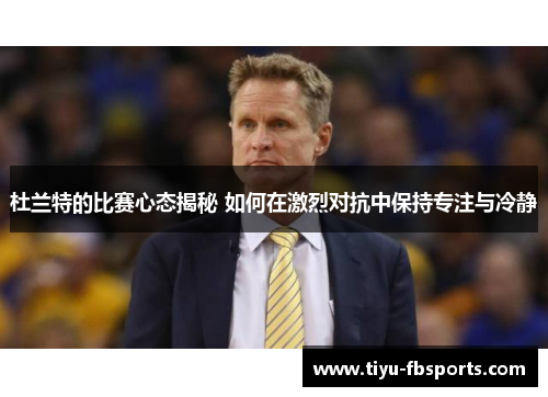 杜兰特的比赛心态揭秘 如何在激烈对抗中保持专注与冷静
