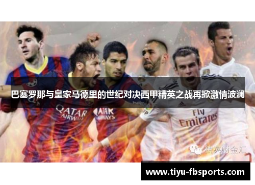 巴塞罗那与皇家马德里的世纪对决西甲精英之战再掀激情波澜