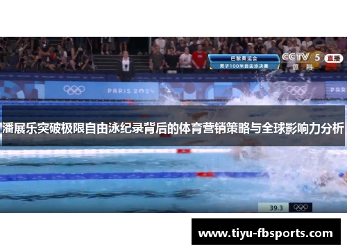 潘展乐突破极限自由泳纪录背后的体育营销策略与全球影响力分析