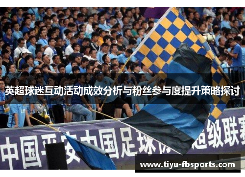 英超球迷互动活动成效分析与粉丝参与度提升策略探讨