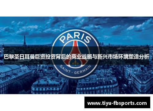 巴黎圣日耳曼巨资投资背后的商业战略与新兴市场环境塑造分析