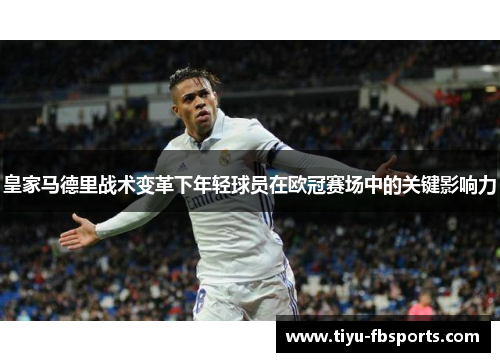 皇家马德里战术变革下年轻球员在欧冠赛场中的关键影响力