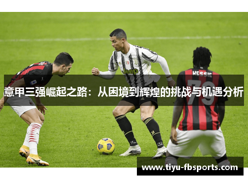 意甲三强崛起之路：从困境到辉煌的挑战与机遇分析
