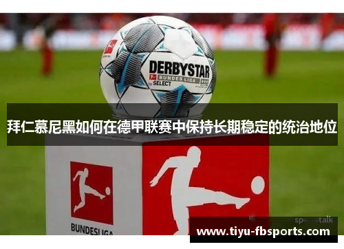 拜仁慕尼黑如何在德甲联赛中保持长期稳定的统治地位