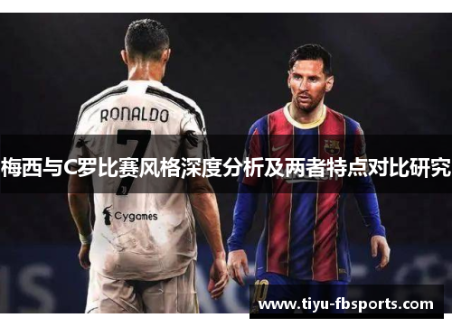 梅西与C罗比赛风格深度分析及两者特点对比研究