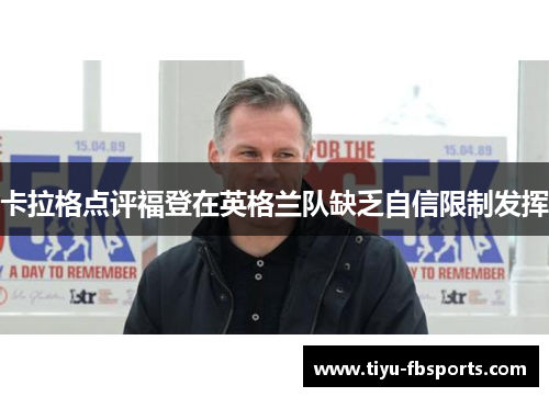 卡拉格点评福登在英格兰队缺乏自信限制发挥