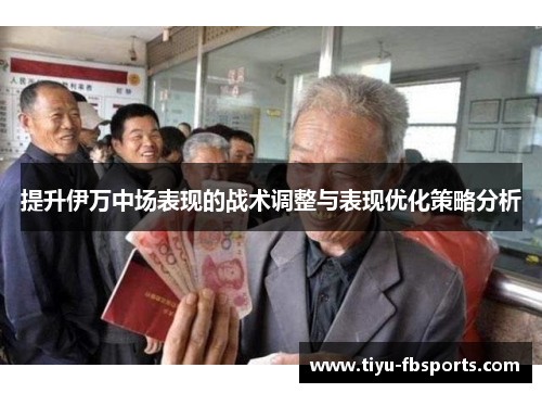 提升伊万中场表现的战术调整与表现优化策略分析