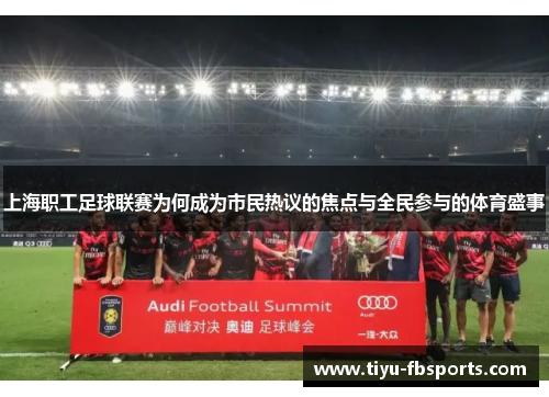 上海职工足球联赛为何成为市民热议的焦点与全民参与的体育盛事