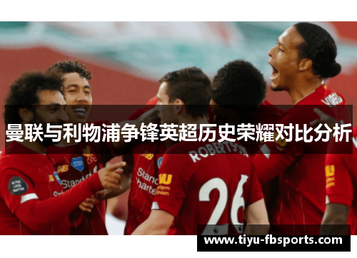 曼联与利物浦争锋英超历史荣耀对比分析