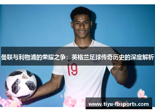 曼联与利物浦的荣耀之争：英格兰足球传奇历史的深度解析