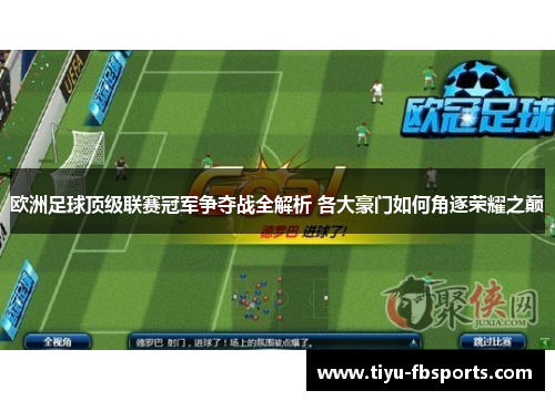 欧洲足球顶级联赛冠军争夺战全解析 各大豪门如何角逐荣耀之巅