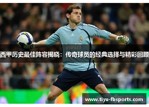 西甲历史最佳阵容揭晓：传奇球员的经典选择与精彩回顾