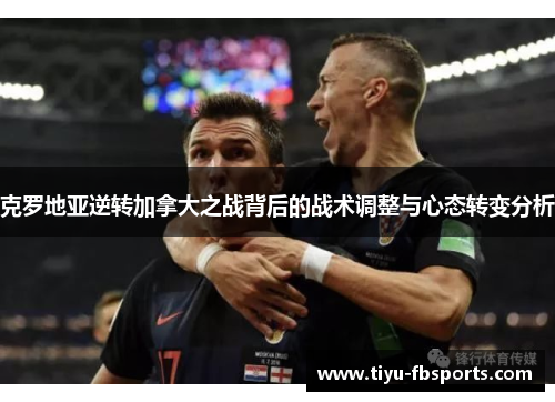 克罗地亚逆转加拿大之战背后的战术调整与心态转变分析