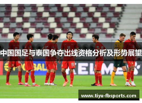 中国国足与泰国争夺出线资格分析及形势展望