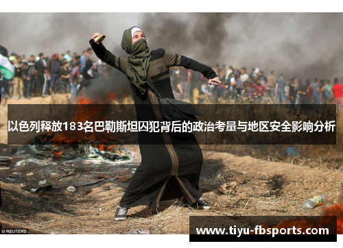 以色列释放183名巴勒斯坦囚犯背后的政治考量与地区安全影响分析